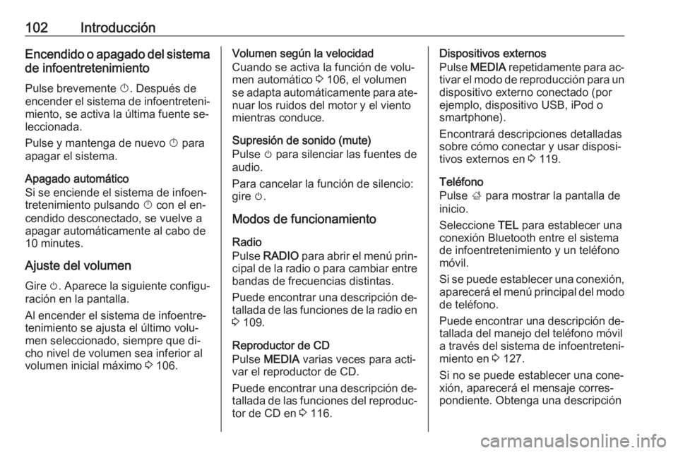 OPEL INSIGNIA 2016.5  Manual de infoentretenimiento (in Spanish) 102IntroducciónEncendido o apagado del sistemade infoentretenimiento
Pulse brevemente  X. Después de
encender el sistema de infoentreteni‐
miento, se activa la última fuente se‐
leccionada.
Pul
