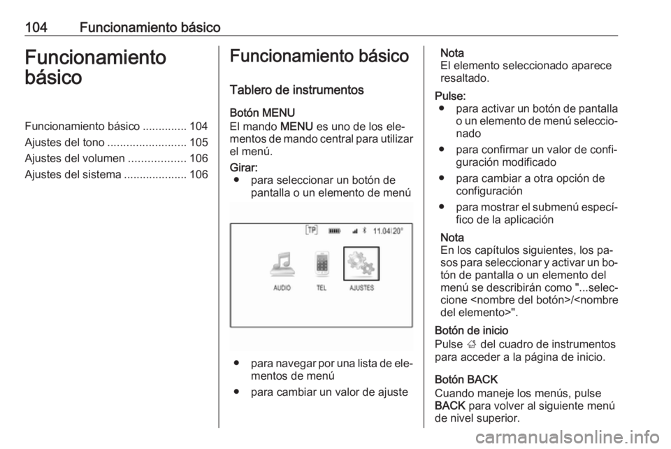 OPEL INSIGNIA 2016.5  Manual de infoentretenimiento (in Spanish) 104Funcionamiento básicoFuncionamiento
básicoFuncionamiento básico ..............104
Ajustes del tono .........................105
Ajustes del volumen ..................106
Ajustes del sistema ....