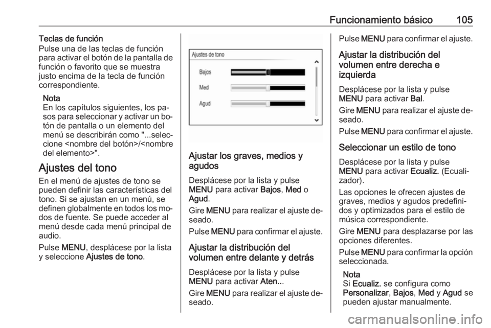 OPEL INSIGNIA 2016.5  Manual de infoentretenimiento (in Spanish) Funcionamiento básico105Teclas de función
Pulse una de las teclas de función
para activar el botón de la pantalla de
función o favorito que se muestra
justo encima de la tecla de función
corresp