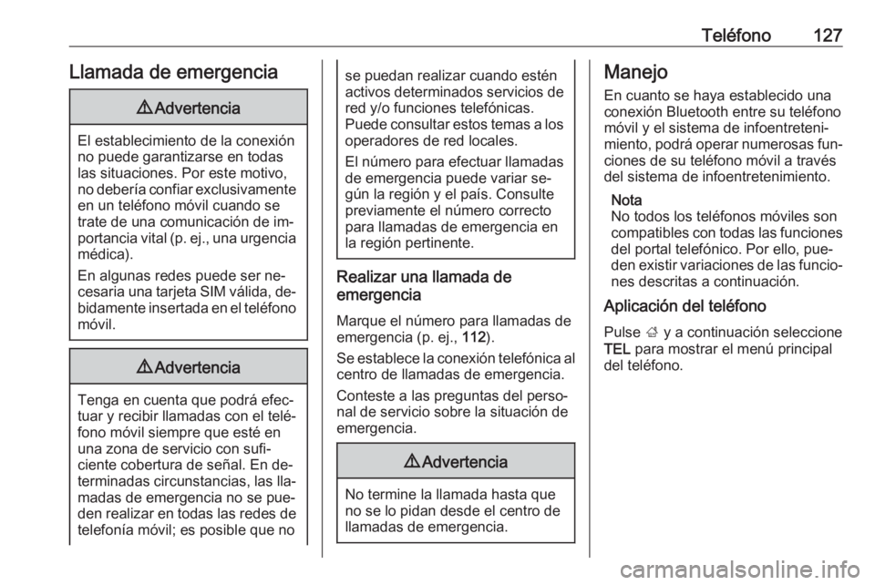 OPEL INSIGNIA 2016.5  Manual de infoentretenimiento (in Spanish) Teléfono127Llamada de emergencia9Advertencia
El establecimiento de la conexión
no puede garantizarse en todas
las situaciones. Por este motivo,
no debería confiar exclusivamente en un teléfono mó