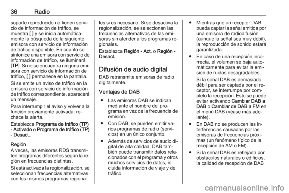 OPEL INSIGNIA 2016.5  Manual de infoentretenimiento (in Spanish) 36Radiosoporte reproducido no tienen servi‐
cio de información de tráfico, se
muestra  [ ] y se inicia automática‐
mente la búsqueda de la siguiente
emisora con servicio de información
de tr
