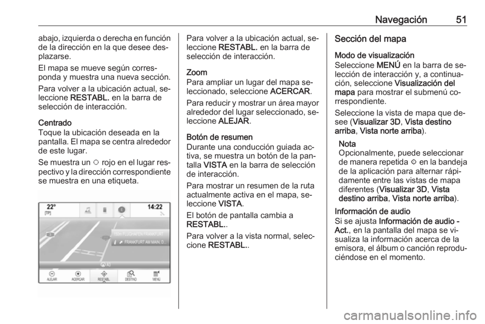 OPEL INSIGNIA 2016.5  Manual de infoentretenimiento (in Spanish) Navegación51abajo, izquierda o derecha en función
de la dirección en la que desee des‐
plazarse.
El mapa se mueve según corres‐
ponda y muestra una nueva sección.
Para volver a la ubicación 