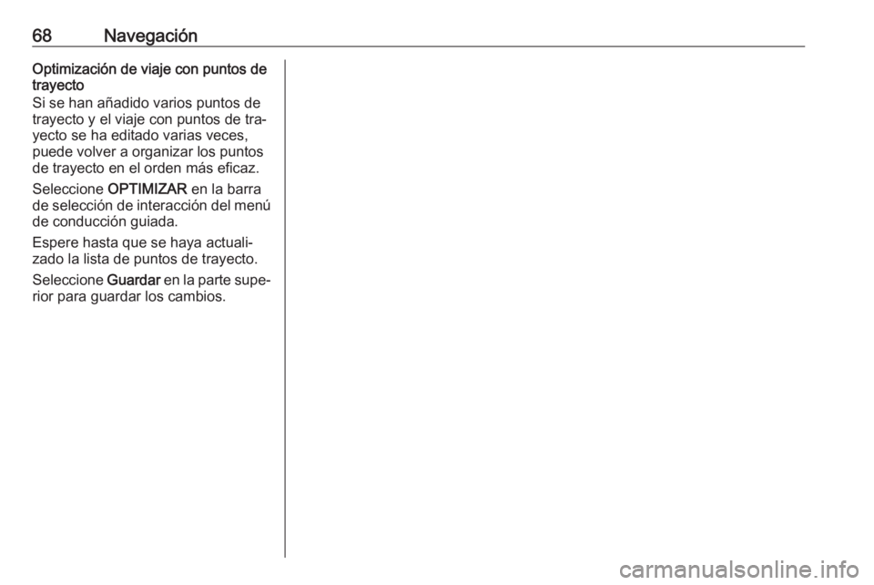 OPEL INSIGNIA 2016.5  Manual de infoentretenimiento (in Spanish) 68NavegaciónOptimización de viaje con puntos detrayecto
Si se han añadido varios puntos de
trayecto y el viaje con puntos de tra‐
yecto se ha editado varias veces,
puede volver a organizar los pu