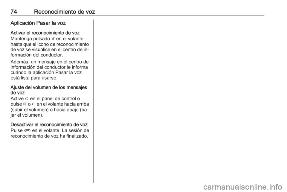 OPEL INSIGNIA 2016.5  Manual de infoentretenimiento (in Spanish) 74Reconocimiento de vozAplicación Pasar la voz
Activar el reconocimiento de voz
Mantenga pulsado  s en el volante
hasta que el icono de reconocimiento de voz se visualice en el centro de in‐
formac