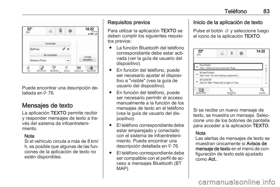 OPEL INSIGNIA 2016.5  Manual de infoentretenimiento (in Spanish) Teléfono83
Puede encontrar una descripción de‐
tallada en  3 76.
Mensajes de texto
La aplicación  TEXTO permite recibir
y responder mensajes de texto a tra‐
vés del sistema de infoentreteni‐
