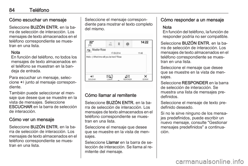 OPEL INSIGNIA 2016.5  Manual de infoentretenimiento (in Spanish) 84TeléfonoCómo escuchar un mensajeSeleccione  BUZÓN ENTR.  en la ba‐
rra de selección de interacción. Los
mensajes de texto almacenados en el
teléfono correspondiente se mues‐
tran en una li