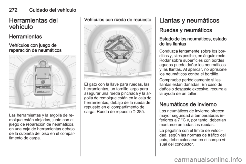 OPEL INSIGNIA 2016.5  Manual de Instrucciones (in Spanish) 272Cuidado del vehículoHerramientas del
vehículo
Herramientas Vehículos con juego de
reparación de neumáticos
Las herramientas y la argolla de re‐
molque están alojadas, junto con el
juego de 