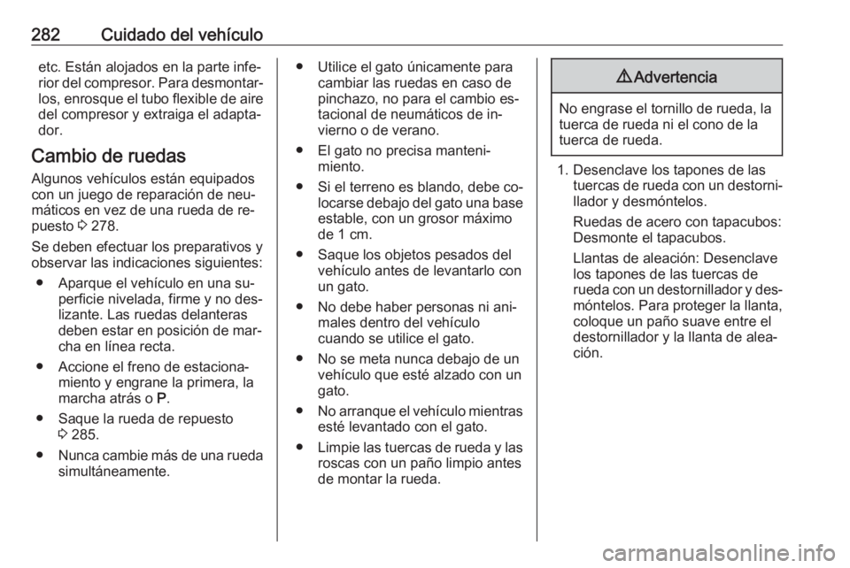 OPEL INSIGNIA 2016.5  Manual de Instrucciones (in Spanish) 282Cuidado del vehículoetc. Están alojados en la parte infe‐
rior del compresor. Para desmontar‐
los, enrosque el tubo flexible de aire del compresor y extraiga el adapta‐dor.
Cambio de ruedas