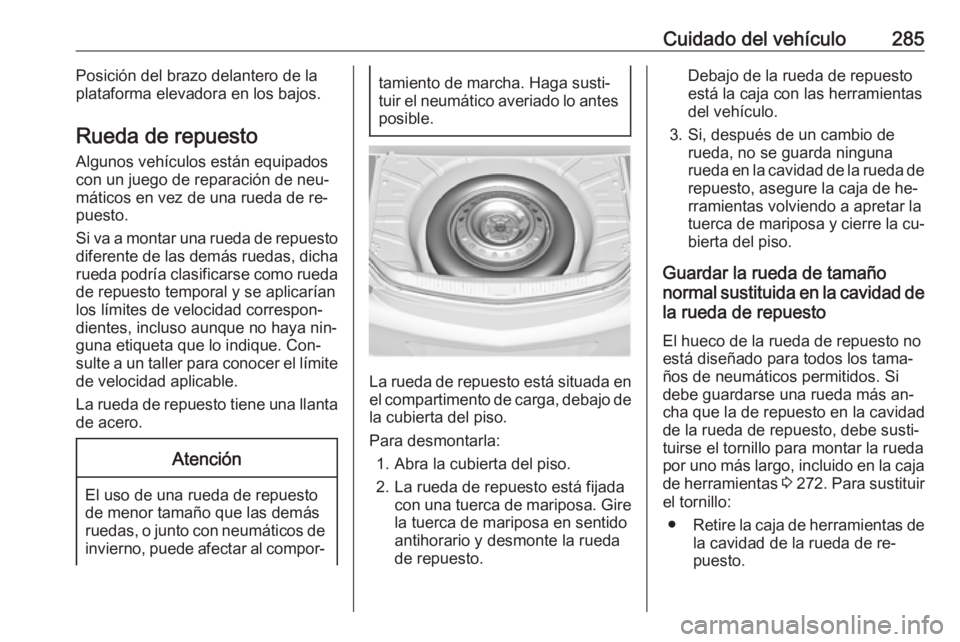 OPEL INSIGNIA 2016.5  Manual de Instrucciones (in Spanish) Cuidado del vehículo285Posición del brazo delantero de la
plataforma elevadora en los bajos.
Rueda de repuesto
Algunos vehículos están equipados
con un juego de reparación de neu‐
máticos en v
