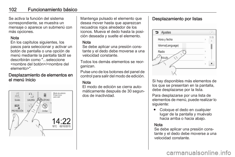 OPEL INSIGNIA BREAK 2017.5  Manual de infoentretenimiento (in Spanish) 102Funcionamiento básicoSe activa la función del sistema
correspondiente, se muestra un
mensaje o aparece un submenú con
más opciones.
Nota
En los capítulos siguientes, los
pasos para seleccionar