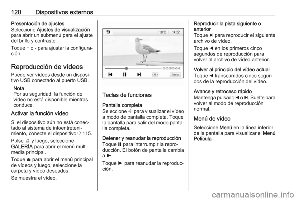 OPEL INSIGNIA BREAK 2017.5  Manual de infoentretenimiento (in Spanish) 120Dispositivos externosPresentación de ajustes
Seleccione  Ajustes de visualización
para abrir un submenú para el ajuste
del brillo y contraste.
Toque + o - para ajustar la configura‐
ción.
Rep
