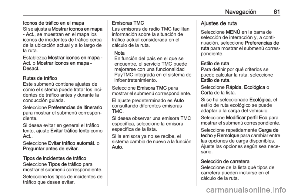 OPEL INSIGNIA BREAK 2017.5  Manual de infoentretenimiento (in Spanish) Navegación61Iconos de tráfico en el mapa
Si se ajusta a  Mostrar iconos en mapa
- Act. , se muestran en el mapa los
iconos de incidentes de tráfico cerca
de la ubicación actual y a lo largo de
la 