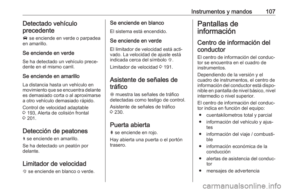 OPEL INSIGNIA BREAK 2017.5  Manual de Instrucciones (in Spanish) Instrumentos y mandos107Detectado vehículo
precedente
A  se enciende en verde o parpadea
en amarillo.
Se enciende en verde
Se ha detectado un vehículo prece‐
dente en el mismo carril.
Se enciende 