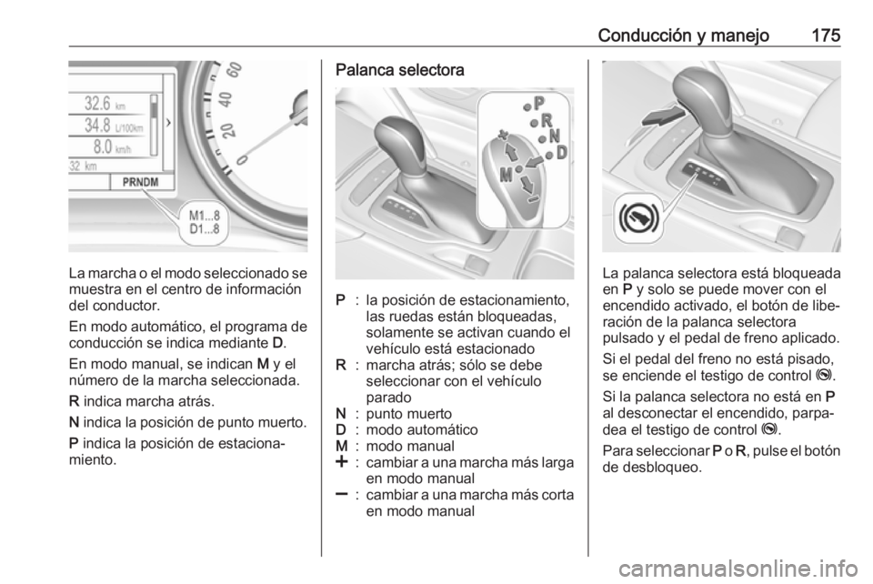 OPEL INSIGNIA BREAK 2017.5  Manual de Instrucciones (in Spanish) Conducción y manejo175
La marcha o el modo seleccionado se
muestra en el centro de información del conductor.
En modo automático, el programa de conducción se indica mediante  D.
En modo manual, s