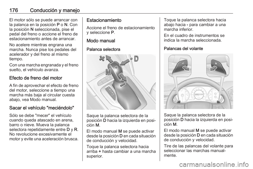 OPEL INSIGNIA BREAK 2017.5  Manual de Instrucciones (in Spanish) 176Conducción y manejoEl motor sólo se puede arrancar con
la palanca en la posición  P o  N. Con
la posición  N seleccionada, pise el
pedal del freno o accione el freno de
estacionamiento antes de