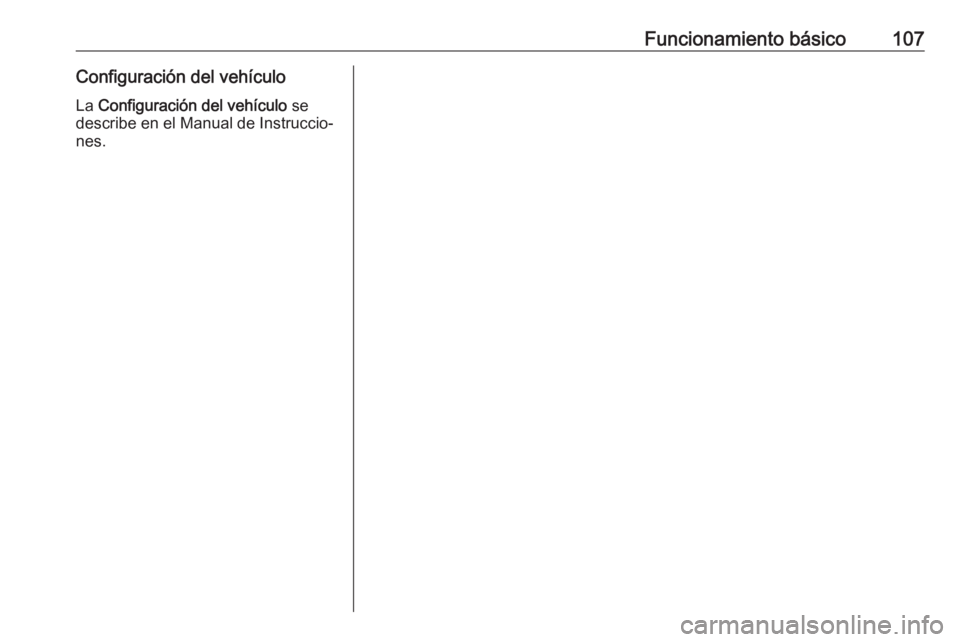 OPEL INSIGNIA BREAK 2017.75  Manual de infoentretenimiento (in Spanish) Funcionamiento básico107Configuración del vehículoLa  Configuración del vehículo  se
describe en el Manual de Instruccio‐ nes. 