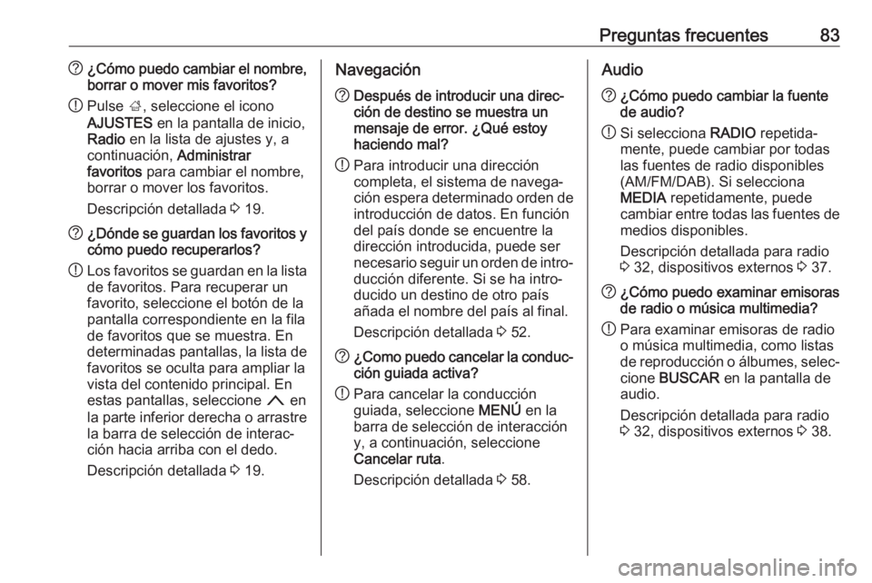 OPEL INSIGNIA BREAK 2018  Manual de infoentretenimiento (in Spanish) Preguntas frecuentes83?¿Cómo puedo cambiar el nombre,
borrar o mover mis favoritos?
! Pulse 
;, seleccione el icono
AJUSTES  en la pantalla de inicio,
Radio  en la lista de ajustes y, a
continuació