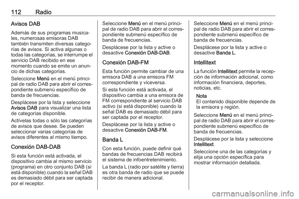 OPEL INSIGNIA BREAK 2018.5  Manual de infoentretenimiento (in Spanish) 112RadioAvisos DAB
Además de sus programas musica‐
les, numerosas emisoras DAB
también transmiten diversas catego‐
rías de avisos. Si activa algunas o
todas las categorías, se interrumpe el se