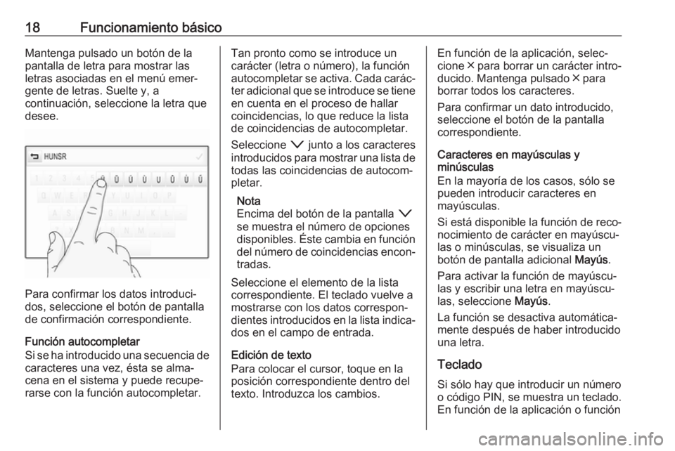 OPEL INSIGNIA BREAK 2018.5  Manual de infoentretenimiento (in Spanish) 18Funcionamiento básicoMantenga pulsado un botón de la
pantalla de letra para mostrar las
letras asociadas en el menú emer‐
gente de letras. Suelte y, a
continuación, seleccione la letra que
des