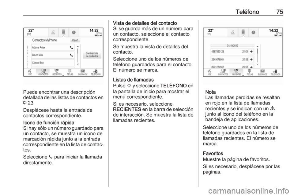 OPEL INSIGNIA BREAK 2018.5  Manual de infoentretenimiento (in Spanish) Teléfono75
Puede encontrar una descripción
detallada de las listas de contactos en 3  23.
Desplácese hasta la entrada de
contactos correspondiente.
Icono de función rápida
Si hay sólo un número