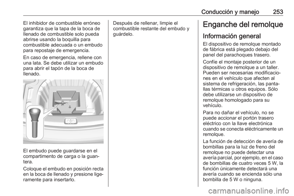 OPEL INSIGNIA BREAK 2018.5  Manual de Instrucciones (in Spanish) Conducción y manejo253El inhibidor de combustible erróneo
garantiza que la tapa de la boca de llenado de combustible solo pueda
abrirse usando la boquilla para
combustible adecuada o un embudo
para 