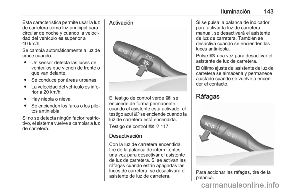 OPEL INSIGNIA BREAK 2019  Manual de Instrucciones (in Spanish) Iluminación143Esta característica permite usar la luz
de carretera como luz principal para
circular de noche y cuando la veloci‐
dad del vehículo es superior a
40 km/h.
Se cambia automáticamente