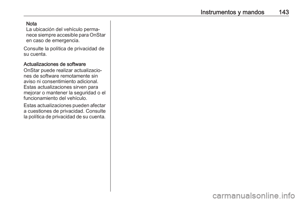 OPEL INSIGNIA BREAK 2019.5  Manual de Instrucciones (in Spanish) Instrumentos y mandos143Nota
La ubicación del vehículo perma‐
nece siempre accesible para OnStar
en caso de emergencia.
Consulte la política de privacidad de
su cuenta.
Actualizaciones de softwar