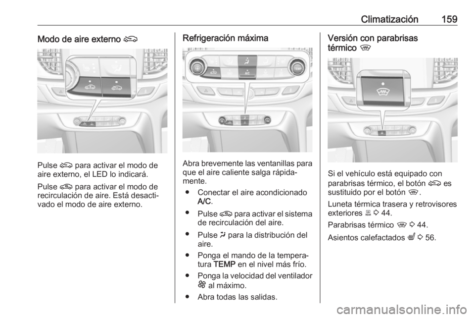 OPEL INSIGNIA BREAK 2019.5  Manual de Instrucciones (in Spanish) Climatización159Modo de aire externo (
Pulse ( para activar el modo de
aire externo, el LED lo indicará.
Pulse  n para activar el modo de
recirculación de aire. Está desacti‐
vado el modo de air