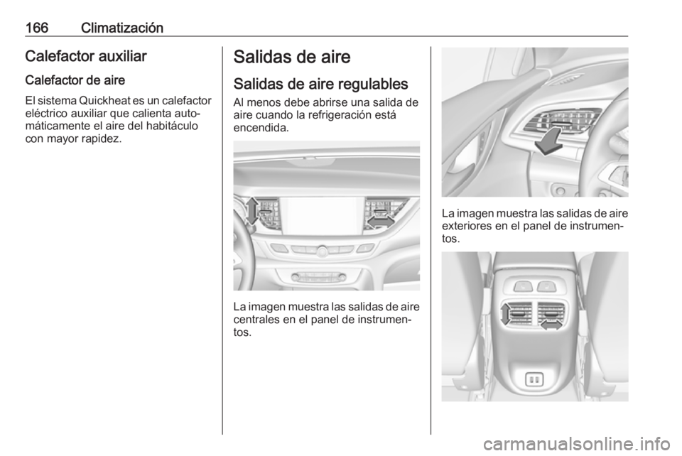 OPEL INSIGNIA BREAK 2019.5  Manual de Instrucciones (in Spanish) 166ClimatizaciónCalefactor auxiliarCalefactor de aire
El sistema Quickheat es un calefactor
eléctrico auxiliar que calienta auto‐
máticamente el aire del habitáculo con mayor rapidez.Salidas de 