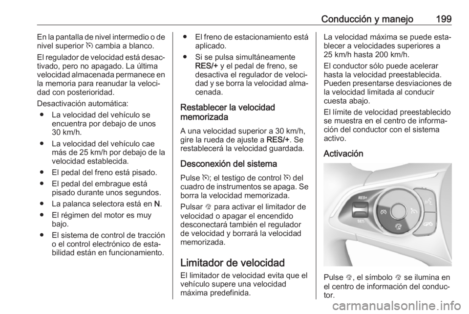 OPEL INSIGNIA BREAK 2019.5  Manual de Instrucciones (in Spanish) Conducción y manejo199En la pantalla de nivel intermedio o de
nivel superior  m cambia a blanco.
El regulador de velocidad está desac‐ tivado, pero no apagado. La última
velocidad almacenada perm