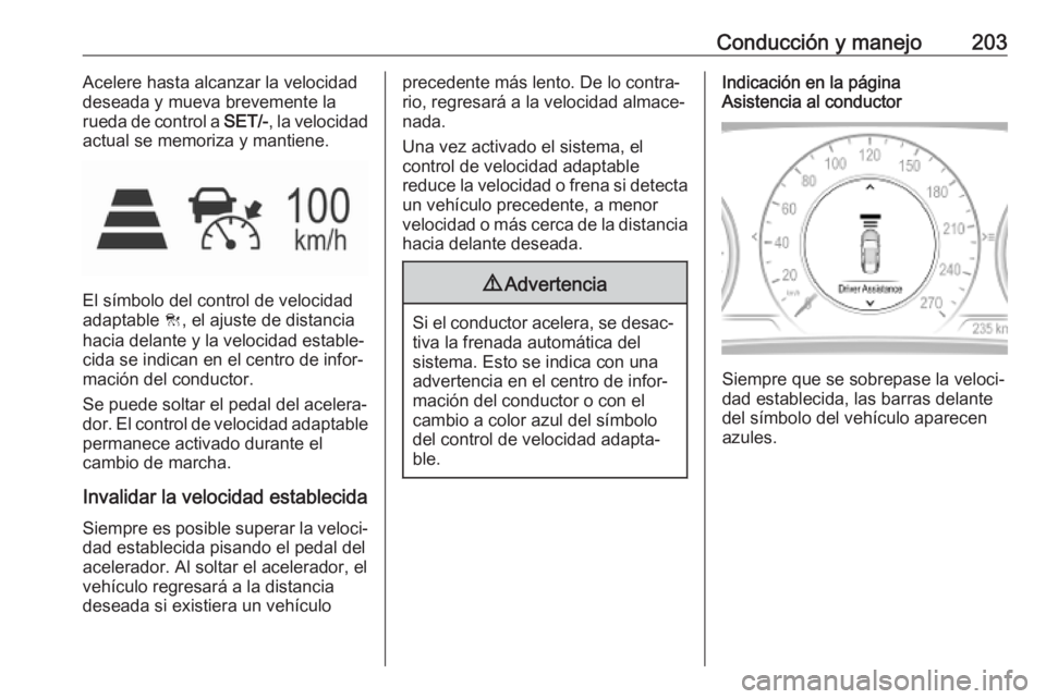 OPEL INSIGNIA BREAK 2019.5  Manual de Instrucciones (in Spanish) Conducción y manejo203Acelere hasta alcanzar la velocidad
deseada y mueva brevemente la rueda de control a  SET/-, la velocidad
actual se memoriza y mantiene.
El símbolo del control de velocidad
ada