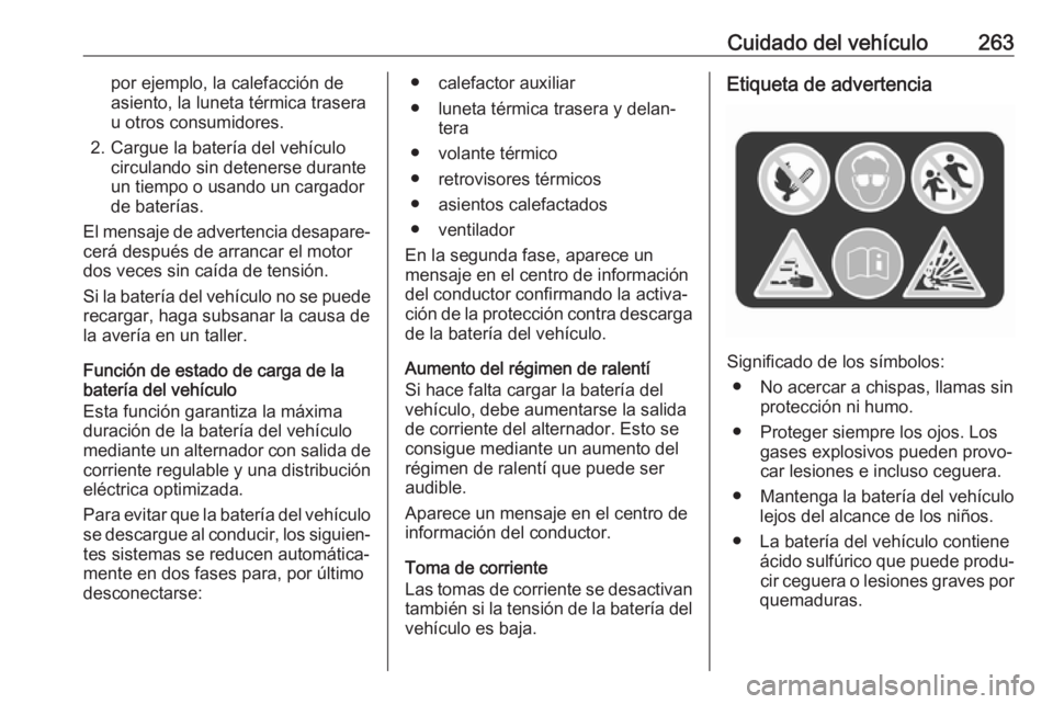 OPEL INSIGNIA BREAK 2019.5 Manual de Instrucciones (in Spanish) Cuidado del vehículo263por ejemplo, la calefacción de
asiento, la luneta térmica trasera
u otros consumidores.
2. Cargue la batería del vehículo circulando sin detenerse durante
un tiempo o usand OPEL INSIGNIA BREAK 2019.5 Manual de Instrucciones (in Spanish) Cuidado del vehículo263por ejemplo, la calefacción de
asiento, la luneta térmica trasera
u otros consumidores.
2. Cargue la batería del vehículo circulando sin detenerse durante
un tiempo o usand