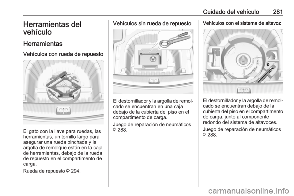 OPEL INSIGNIA BREAK 2019.5  Manual de Instrucciones (in Spanish) Cuidado del vehículo281Herramientas del
vehículo
Herramientas Vehículos con rueda de repuesto
El gato con la llave para ruedas, las
herramientas, un tornillo largo para
asegurar una rueda pinchada 