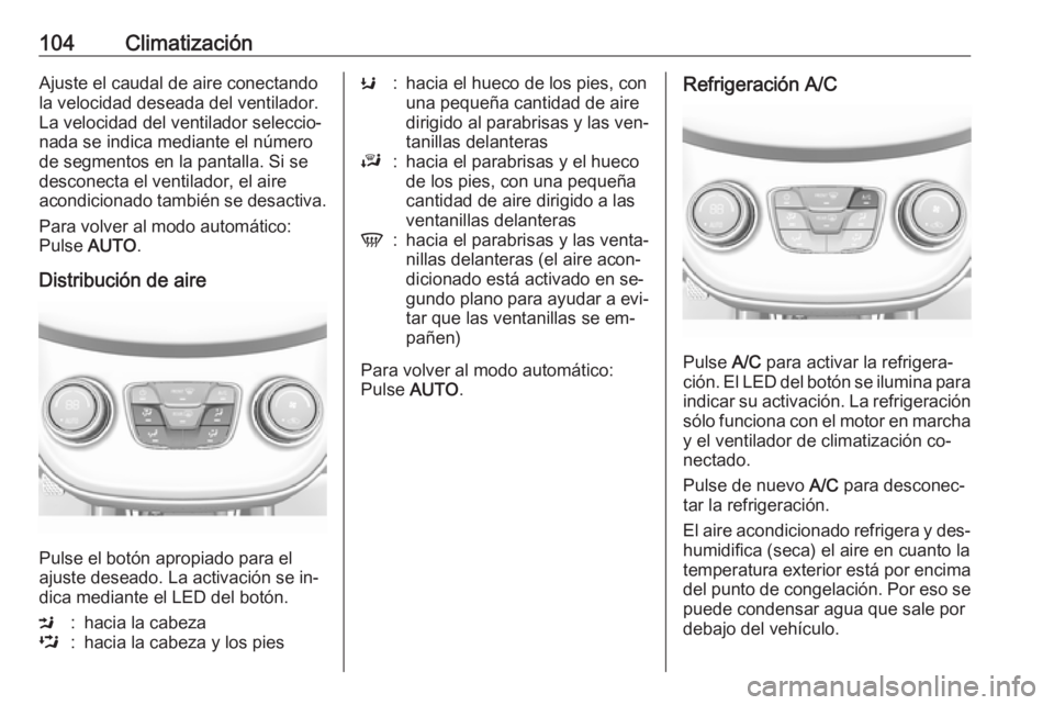 OPEL KARL 2016.5  Manual de Instrucciones (in Spanish) 104ClimatizaciónAjuste el caudal de aire conectando
la velocidad deseada del ventilador.
La velocidad del ventilador seleccio‐
nada se indica mediante el número
de segmentos en la pantalla. Si se
