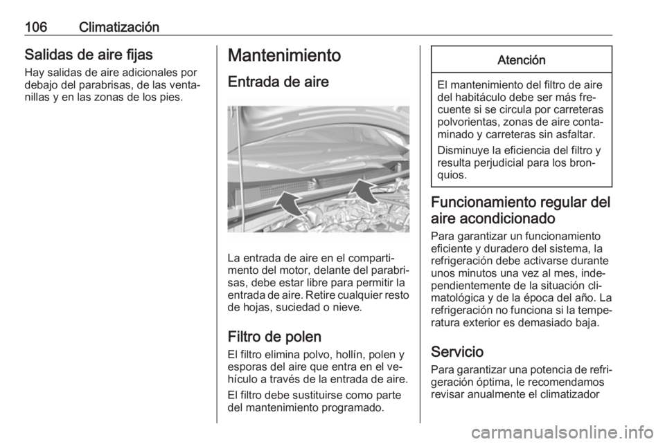 OPEL KARL 2016.5  Manual de Instrucciones (in Spanish) 106ClimatizaciónSalidas de aire fijasHay salidas de aire adicionales por
debajo del parabrisas, de las venta‐
nillas y en las zonas de los pies.Mantenimiento
Entrada de aire
La entrada de aire en e
