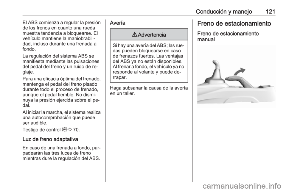 OPEL KARL 2016.5 Manual de Instrucciones (in Spanish) Conducción y manejo121El ABS comienza a regular la presión
de los frenos en cuanto una rueda
muestra tendencia a bloquearse. El
vehículo mantiene la maniobrabili‐
dad, incluso durante una frenada OPEL KARL 2016.5 Manual de Instrucciones (in Spanish) Conducción y manejo121El ABS comienza a regular la presión
de los frenos en cuanto una rueda
muestra tendencia a bloquearse. El
vehículo mantiene la maniobrabili‐
dad, incluso durante una frenada