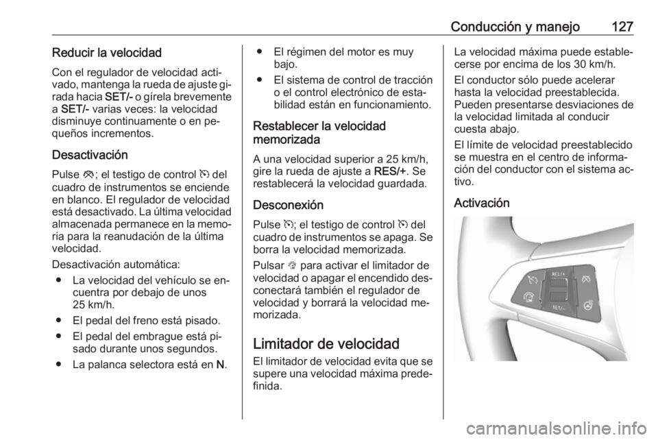 OPEL KARL 2016.5  Manual de Instrucciones (in Spanish) Conducción y manejo127Reducir la velocidadCon el regulador de velocidad acti‐
vado, mantenga la rueda de ajuste gi‐
rada hacia  SET/- o gírela brevemente
a  SET/-  varias veces: la velocidad
dis