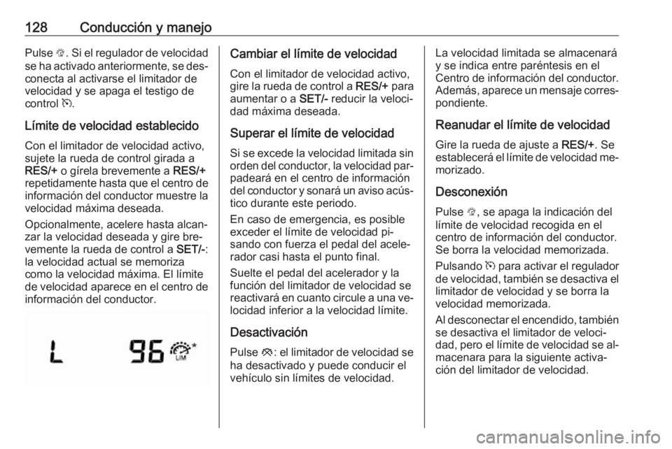 OPEL KARL 2016.5  Manual de Instrucciones (in Spanish) 128Conducción y manejoPulse L. Si el regulador de velocidad
se ha activado anteriormente, se des‐ conecta al activarse el limitador de
velocidad y se apaga el testigo de
control  m.
Límite de velo
