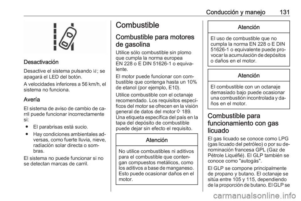 OPEL KARL 2016.5  Manual de Instrucciones (in Spanish) Conducción y manejo131
Desactivación
Desactive el sistema pulsando  ); se
apagará el LED del botón.
A velocidades inferiores a 56 km/h, el sistema no funciona.
Avería El sistema de aviso de cambi