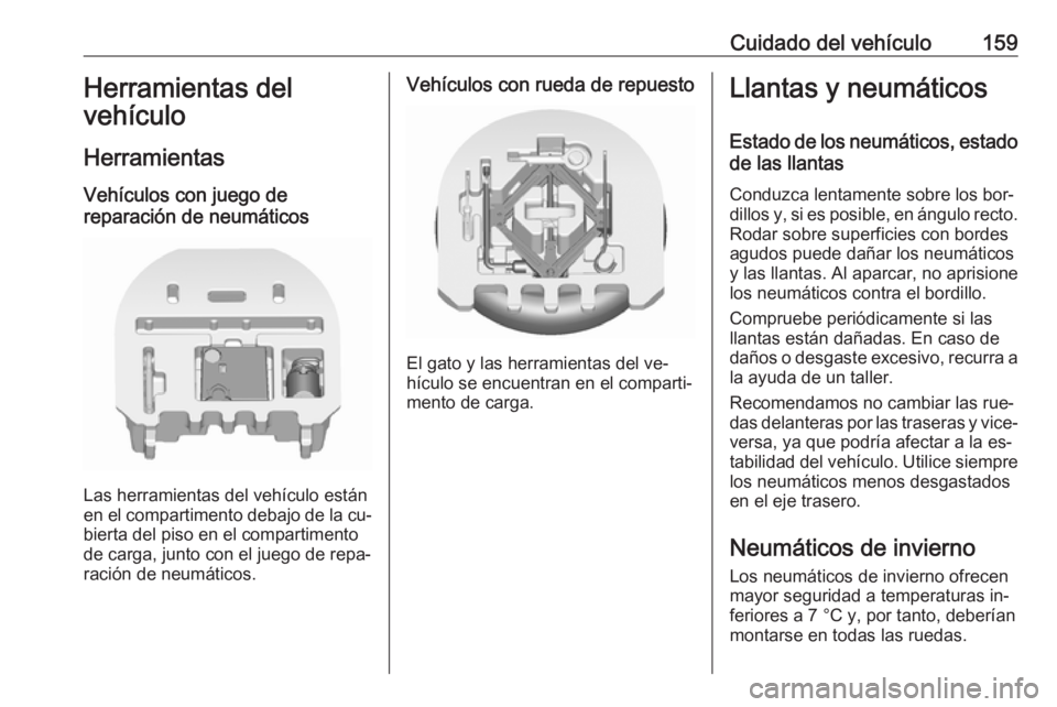 OPEL KARL 2016.5  Manual de Instrucciones (in Spanish) Cuidado del vehículo159Herramientas del
vehículo
Herramientas Vehículos con juego de
reparación de neumáticos
Las herramientas del vehículo están
en el compartimento debajo de la cu‐
bierta d