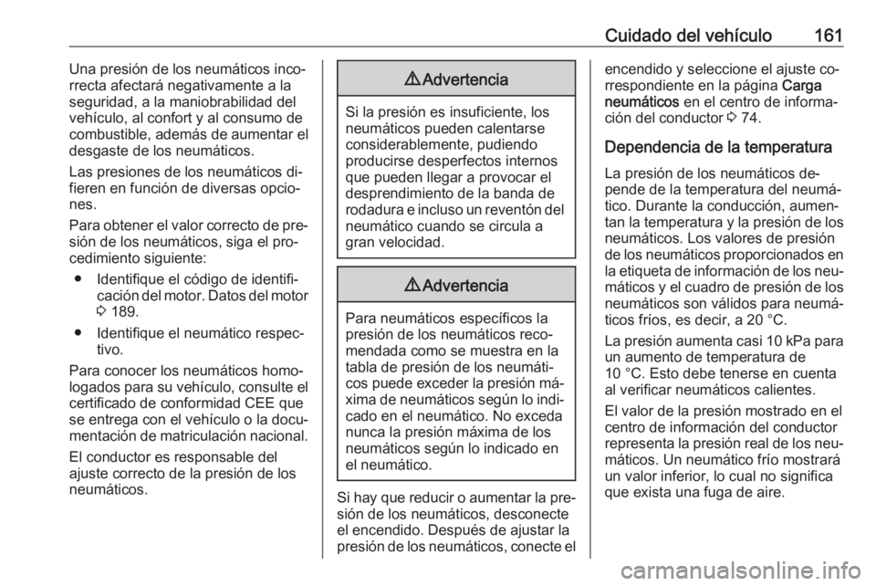 OPEL KARL 2016.5  Manual de Instrucciones (in Spanish) Cuidado del vehículo161Una presión de los neumáticos inco‐
rrecta afectará negativamente a la
seguridad, a la maniobrabilidad del
vehículo, al confort y al consumo de
combustible, además de au