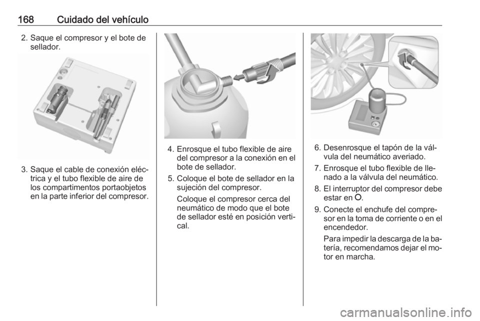 OPEL KARL 2016.5  Manual de Instrucciones (in Spanish) 168Cuidado del vehículo2. Saque el compresor y el bote desellador.
3. Saque el cable de conexión eléc‐ trica y el tubo flexible de aire de
los compartimentos portaobjetos
en la parte inferior del