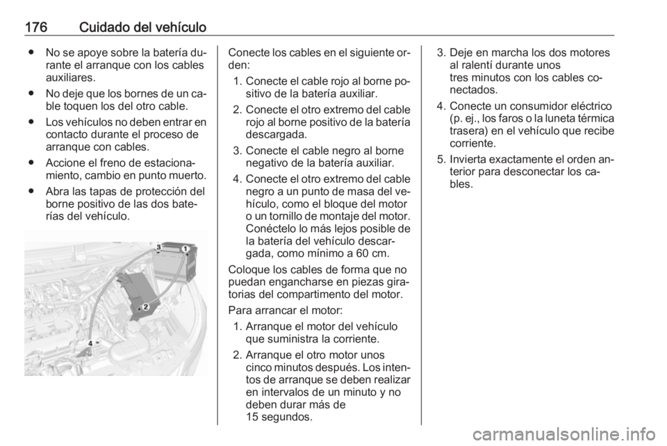 OPEL KARL 2016.5 Manual de Instrucciones (in Spanish) 176Cuidado del vehículo●No se apoye sobre la batería du‐
rante el arranque con los cables
auxiliares.
● No deje que los bornes de un ca‐
ble toquen los del otro cable.
● Los vehículos no OPEL KARL 2016.5 Manual de Instrucciones (in Spanish) 176Cuidado del vehículo●No se apoye sobre la batería du‐
rante el arranque con los cables
auxiliares.
● No deje que los bornes de un ca‐
ble toquen los del otro cable.
● Los vehículos no