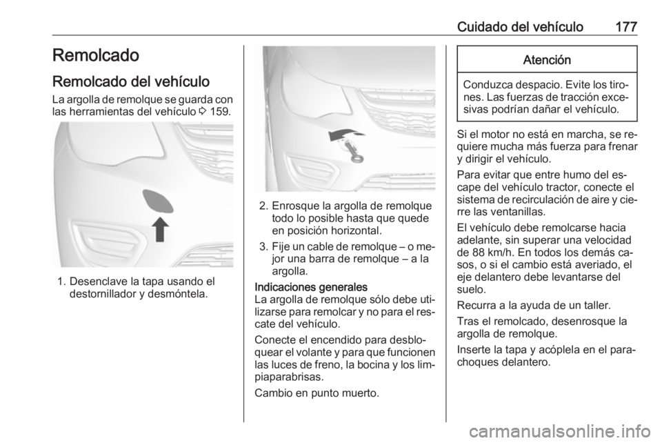 OPEL KARL 2016.5 Manual de Instrucciones (in Spanish) Cuidado del vehículo177Remolcado
Remolcado del vehículo
La argolla de remolque se guarda con
las herramientas del vehículo 3 159.
1. Desenclave la tapa usando el
destornillador y desmóntela.
2. E OPEL KARL 2016.5 Manual de Instrucciones (in Spanish) Cuidado del vehículo177Remolcado
Remolcado del vehículo
La argolla de remolque se guarda con
las herramientas del vehículo 3 159.
1. Desenclave la tapa usando el
destornillador y desmóntela.
2. E