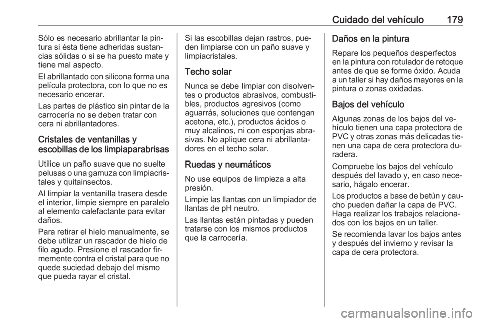 OPEL KARL 2016.5 Manual de Instrucciones (in Spanish) Cuidado del vehículo179Sólo es necesario abrillantar la pin‐
tura si ésta tiene adheridas sustan‐
cias sólidas o si se ha puesto mate y tiene mal aspecto.
El abrillantado con silicona forma un OPEL KARL 2016.5 Manual de Instrucciones (in Spanish) Cuidado del vehículo179Sólo es necesario abrillantar la pin‐
tura si ésta tiene adheridas sustan‐
cias sólidas o si se ha puesto mate y tiene mal aspecto.
El abrillantado con silicona forma un