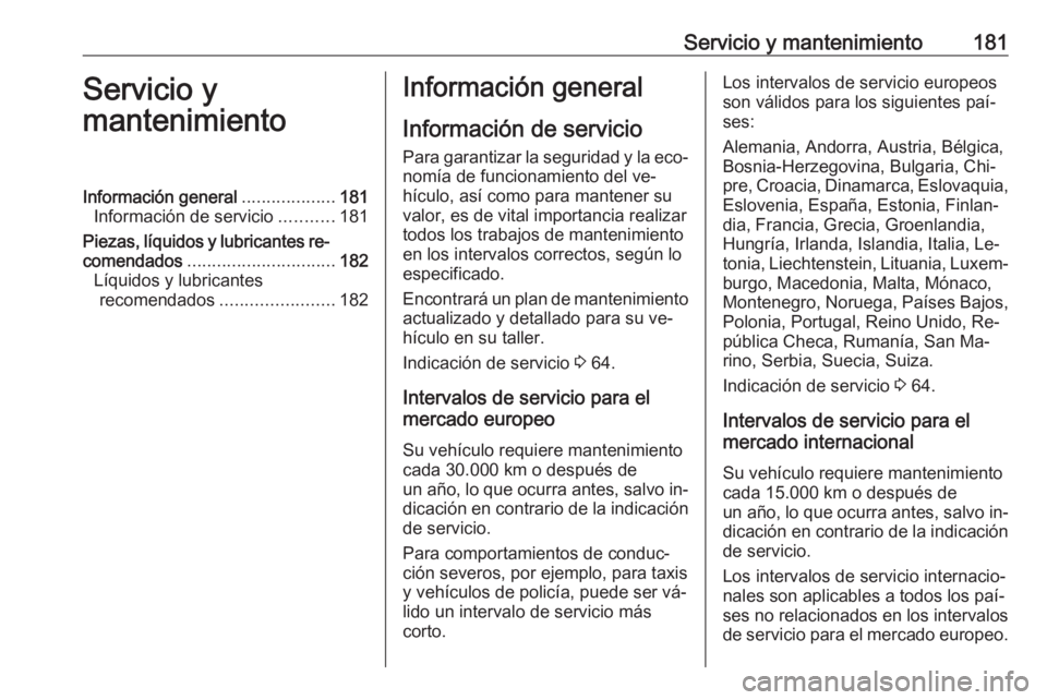 OPEL KARL 2016.5 Manual de Instrucciones (in Spanish) Servicio y mantenimiento181Servicio y
mantenimientoInformación general ...................181
Información de servicio ...........181
Piezas, líquidos y lubricantes re‐
comendados ................ OPEL KARL 2016.5 Manual de Instrucciones (in Spanish) Servicio y mantenimiento181Servicio y
mantenimientoInformación general ...................181
Información de servicio ...........181
Piezas, líquidos y lubricantes re‐
comendados ................