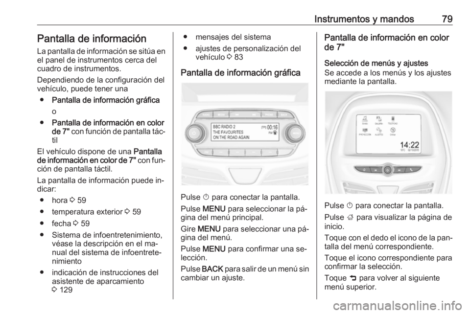 OPEL KARL 2016.5 Manual de Instrucciones (in Spanish) Instrumentos y mandos79Pantalla de información
La pantalla de información se sitúa en
el panel de instrumentos cerca del
cuadro de instrumentos.
Dependiendo de la configuración del
vehículo, pued OPEL KARL 2016.5 Manual de Instrucciones (in Spanish) Instrumentos y mandos79Pantalla de información
La pantalla de información se sitúa en
el panel de instrumentos cerca del
cuadro de instrumentos.
Dependiendo de la configuración del
vehículo, pued