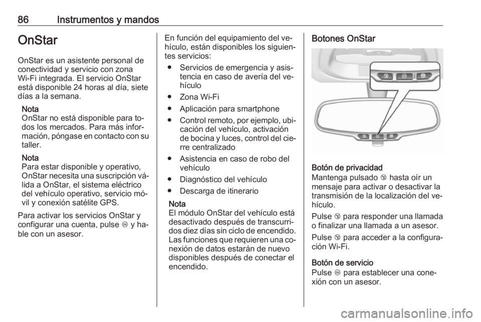 OPEL KARL 2016.5 Manual de Instrucciones (in Spanish) 86Instrumentos y mandosOnStar
OnStar es un asistente personal de
conectividad y servicio con zona
Wi-Fi integrada. El servicio OnStar
está disponible 24 horas al día, siete
días a la semana.
Nota
O OPEL KARL 2016.5 Manual de Instrucciones (in Spanish) 86Instrumentos y mandosOnStar
OnStar es un asistente personal de
conectividad y servicio con zona
Wi-Fi integrada. El servicio OnStar
está disponible 24 horas al día, siete
días a la semana.
Nota
O