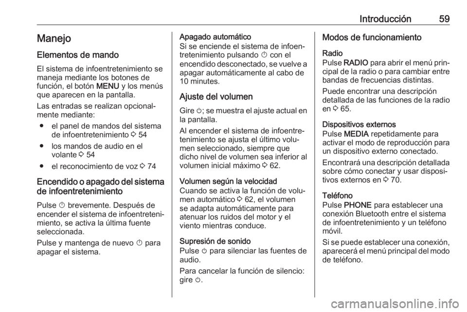 OPEL KARL 2017  Manual de infoentretenimiento (in Spanish) Introducción59Manejo
Elementos de mando
El sistema de infoentretenimiento se
maneja mediante los botones de
función, el botón  MENU y los menús
que aparecen en la pantalla.
Las entradas se realiza