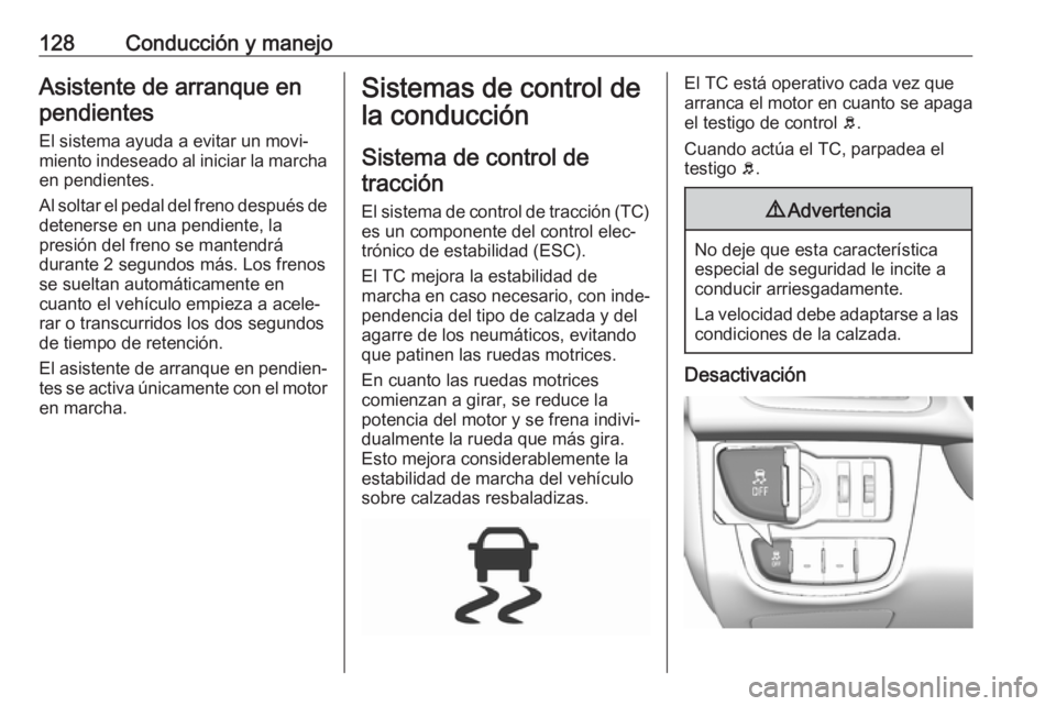 OPEL KARL 2018 Manual de Instrucciones (in Spanish) 128Conducción y manejoAsistente de arranque enpendientes
El sistema ayuda a evitar un movi‐
miento indeseado al iniciar la marcha en pendientes.
Al soltar el pedal del freno después de
detenerse e OPEL KARL 2018 Manual de Instrucciones (in Spanish) 128Conducción y manejoAsistente de arranque enpendientes
El sistema ayuda a evitar un movi‐
miento indeseado al iniciar la marcha en pendientes.
Al soltar el pedal del freno después de
detenerse e